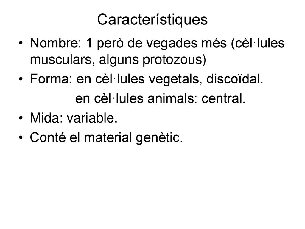 Característiques Nombre: 1 però de vegades més (cèl·lules musculars, alguns protozous) Forma: en cèl·lules vegetals, discoïdal.