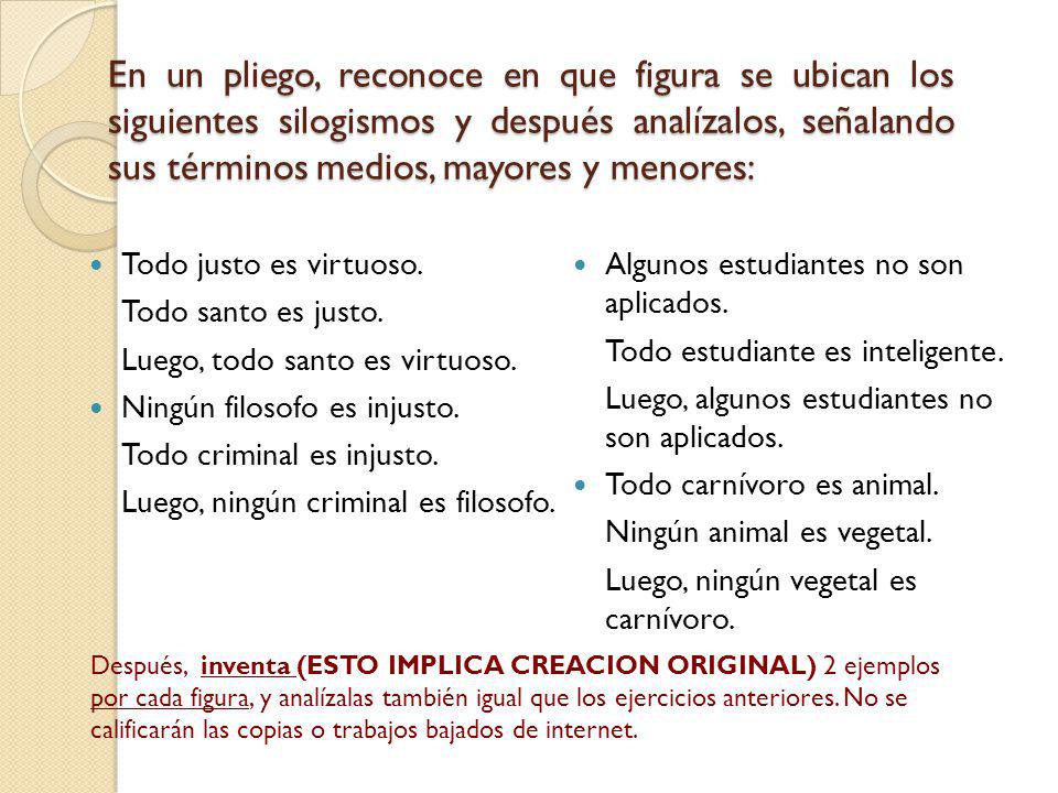 En un pliego, reconoce en que figura se ubican los siguientes silogismos y después analízalos, señalando sus términos medios, mayores y menores:
