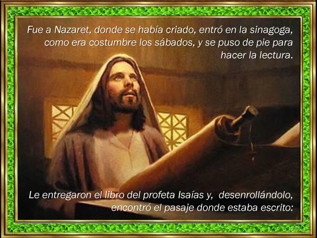 Fue a Nazaret, donde se había criado, entró en la sinagoga, como era costumbre los sábados, y se puso de pie para hacer la lectura.