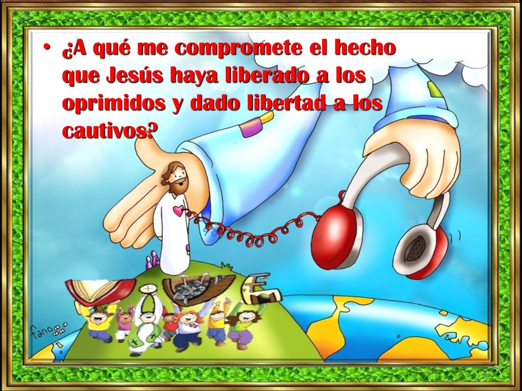 ¿A qué me compromete el hecho que Jesús haya liberado a los oprimidos y dado libertad a los cautivos