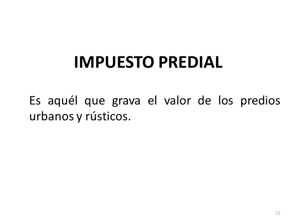 IMPUESTO PREDIAL Es aquél que grava el valor de los predios urbanos y rústicos.