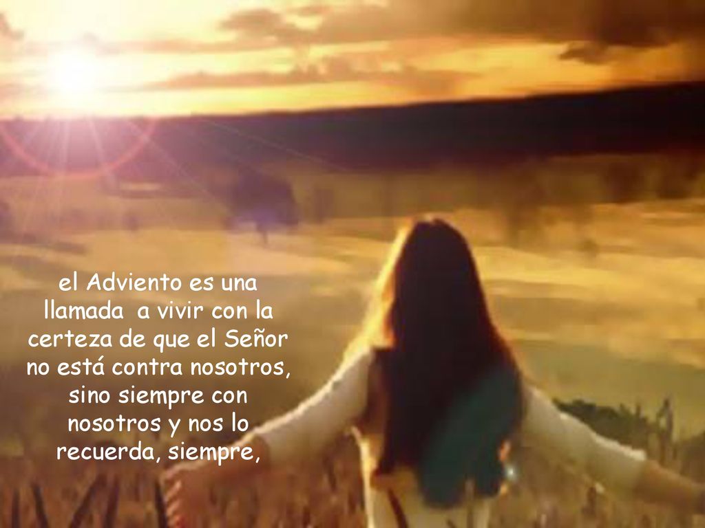el Adviento es una llamada a vivir con la certeza de que el Señor no está contra nosotros, sino siempre con nosotros y nos lo recuerda, siempre,
