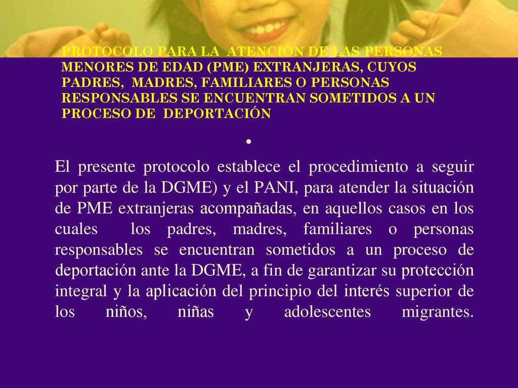 PROTOCOLO PARA LA ATENCIÓN DE LAS PERSONAS MENORES DE EDAD (PME) EXTRANJERAS, CUYOS PADRES, MADRES, FAMILIARES O PERSONAS RESPONSABLES SE ENCUENTRAN SOMETIDOS A UN PROCESO DE DEPORTACIÓN