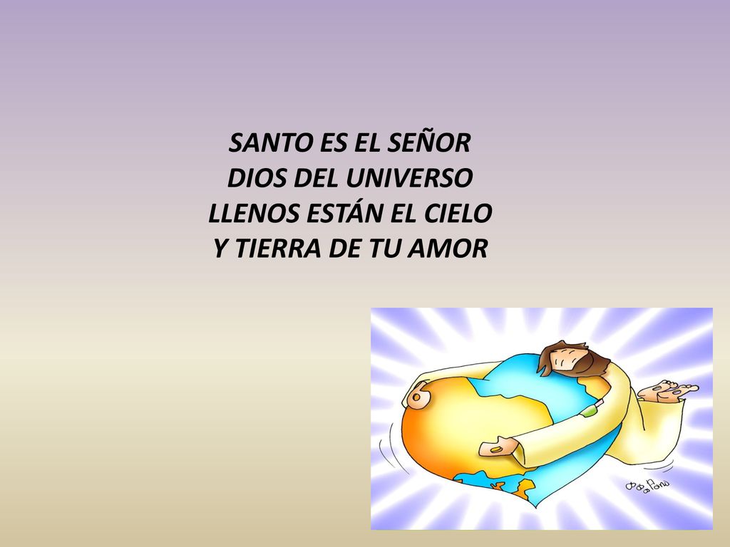 SANTO ES EL SEÑOR DIOS DEL UNIVERSO LLENOS ESTÁN EL CIELO Y TIERRA DE TU AMOR