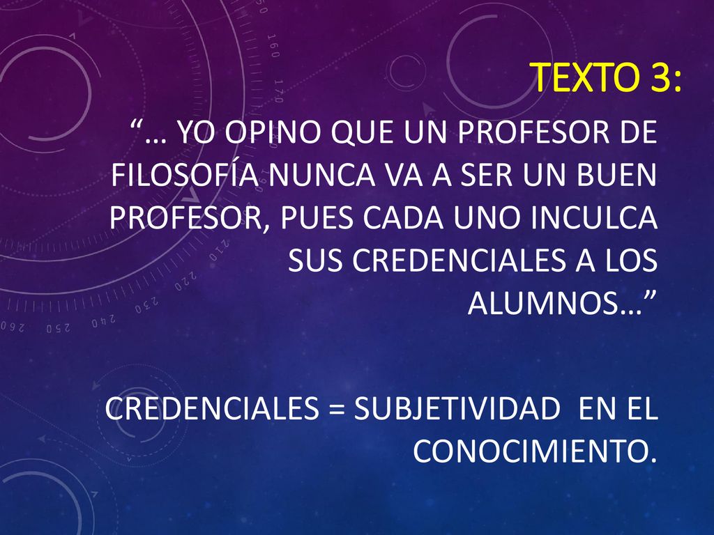 TEXTO 3: … Yo opino que un profesor de Filosofía nunca va a ser un buen profesor, pues cada uno inculca sus credenciales a los alumnos…