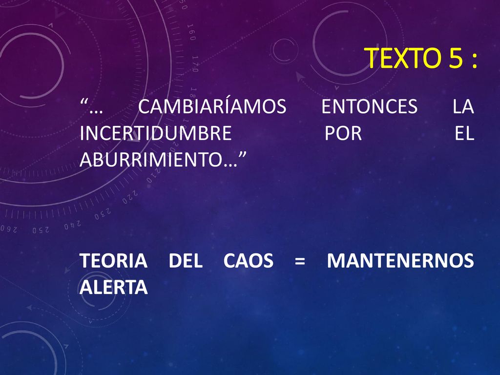 TEXTO 5 : … Cambiaríamos entonces la incertidumbre por el aburrimiento… TEORIA DEL CAOS = MANTENERNOS ALERTA.