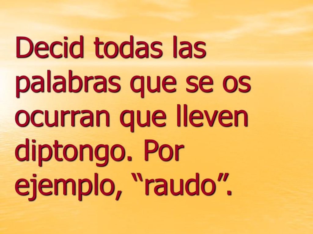 Decid todas las palabras que se os ocurran que lleven diptongo