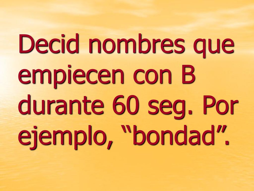 Decid nombres que empiecen con B durante 60 seg. Por ejemplo, bondad .