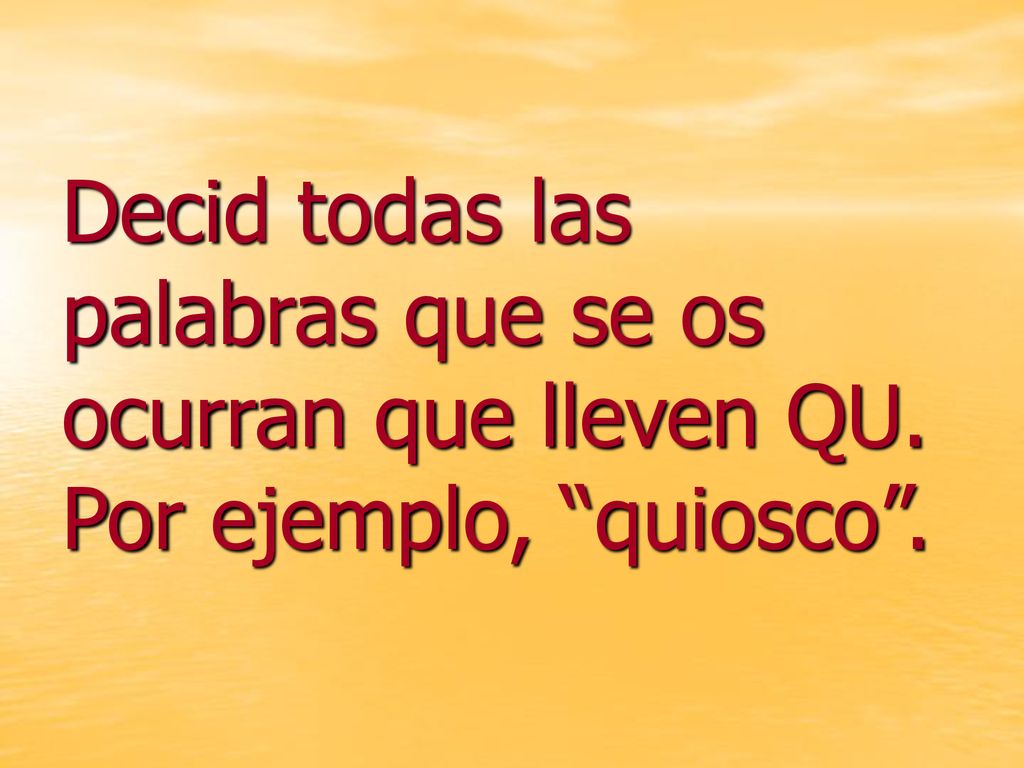Decid todas las palabras que se os ocurran que lleven QU