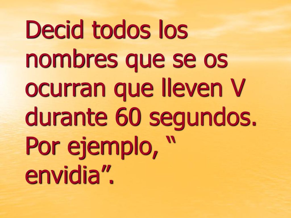 Decid todos los nombres que se os ocurran que lleven V durante 60 segundos. Por ejemplo, envidia .