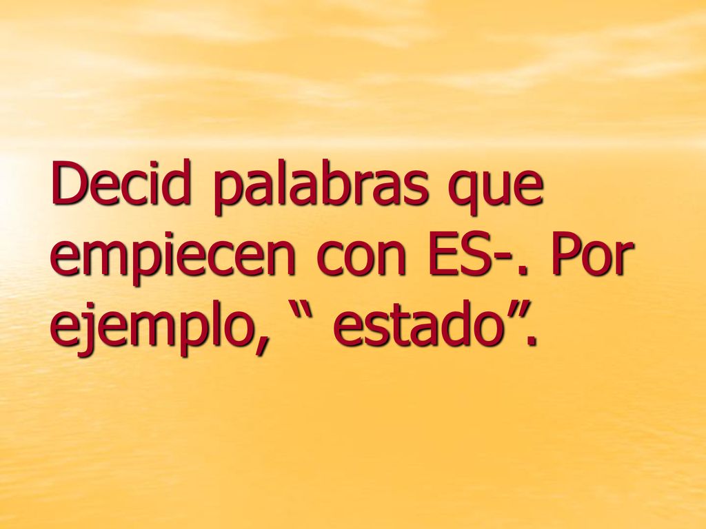 Decid palabras que empiecen con ES-. Por ejemplo, estado .