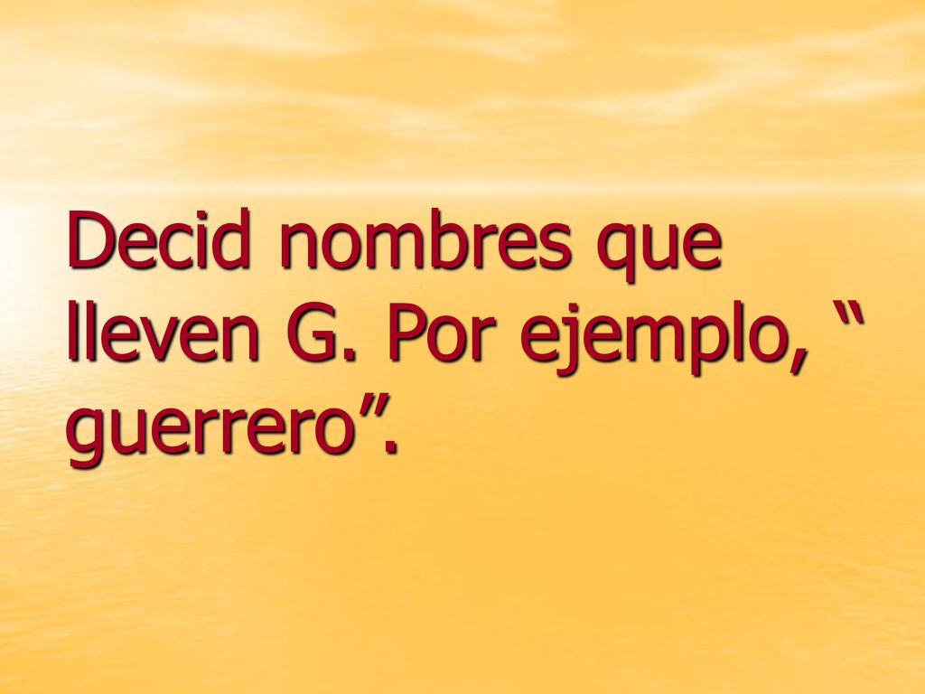 Decid nombres que lleven G. Por ejemplo, guerrero .