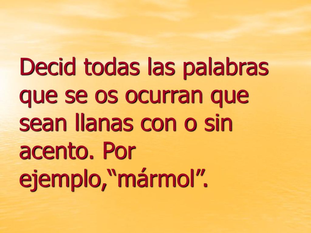 Decid todas las palabras que se os ocurran que sean llanas con o sin acento. Por ejemplo, mármol .