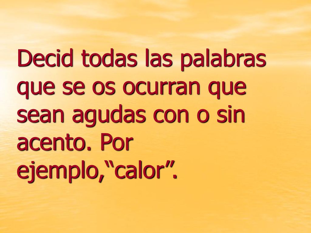 Decid todas las palabras que se os ocurran que sean agudas con o sin acento. Por ejemplo, calor .