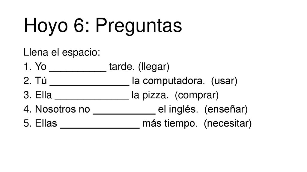 Hoyo 6: Preguntas Llena el espacio: Yo __________ tarde. (llegar)