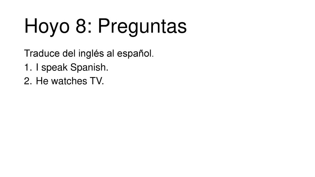 Hoyo 8: Preguntas Traduce del inglés al español. I speak Spanish.