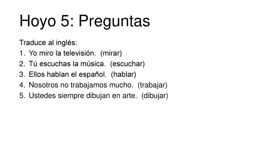 Hoyo 5: Preguntas Traduce al inglés: Yo miro la televisión. (mirar)