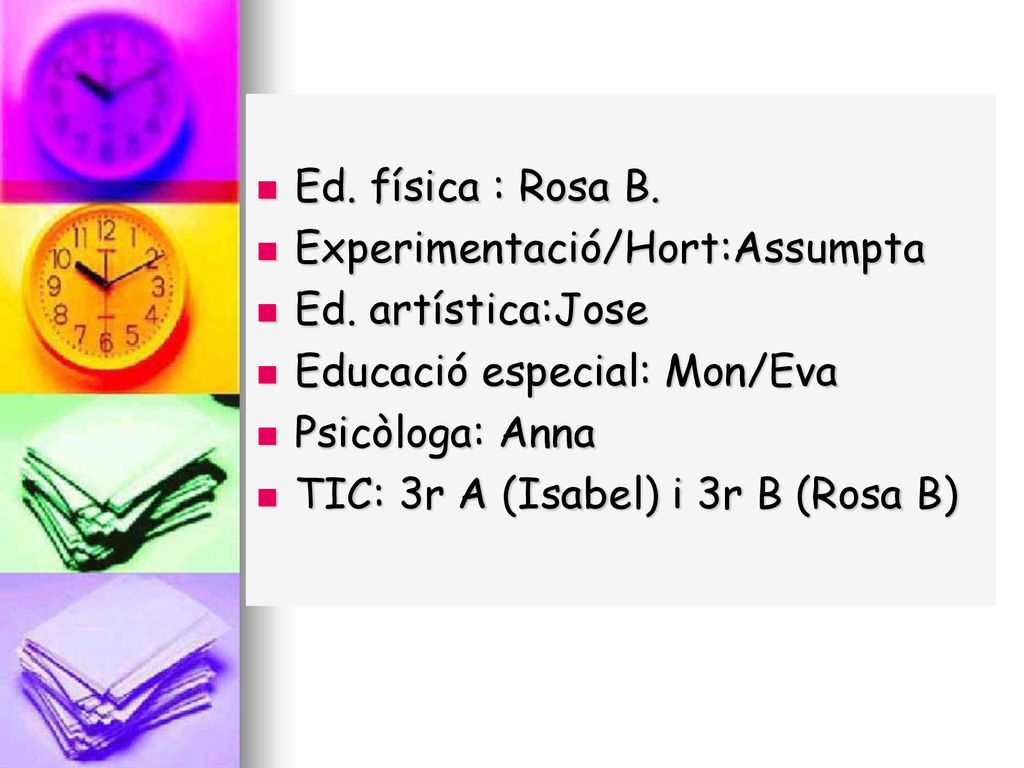 Ed. física : Rosa B. Experimentació/Hort:Assumpta. Ed. artística:Jose. Educació especial: Mon/Eva.