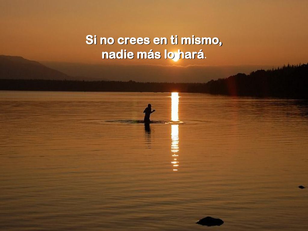 Si no crees en ti mismo, nadie más lo hará.