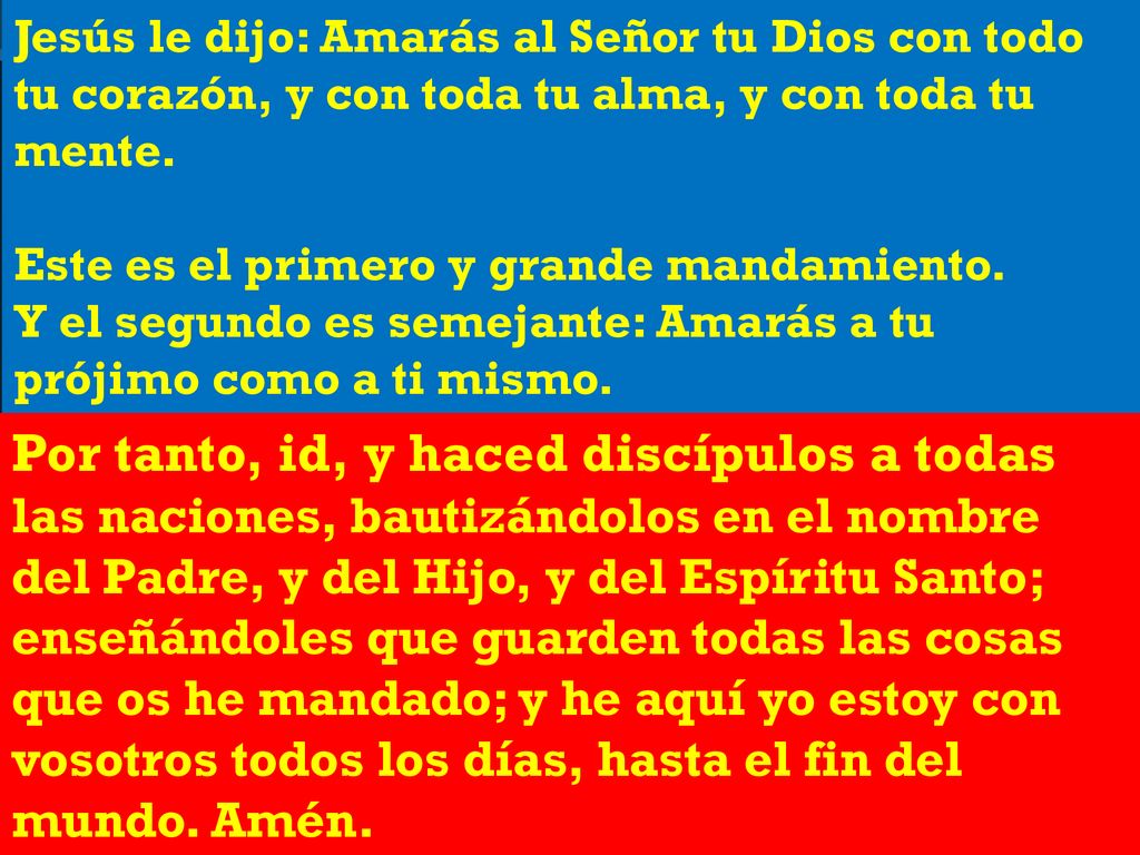 Jesús le dijo: Amarás al Señor tu Dios con todo tu corazón, y con toda tu alma, y con toda tu mente.
