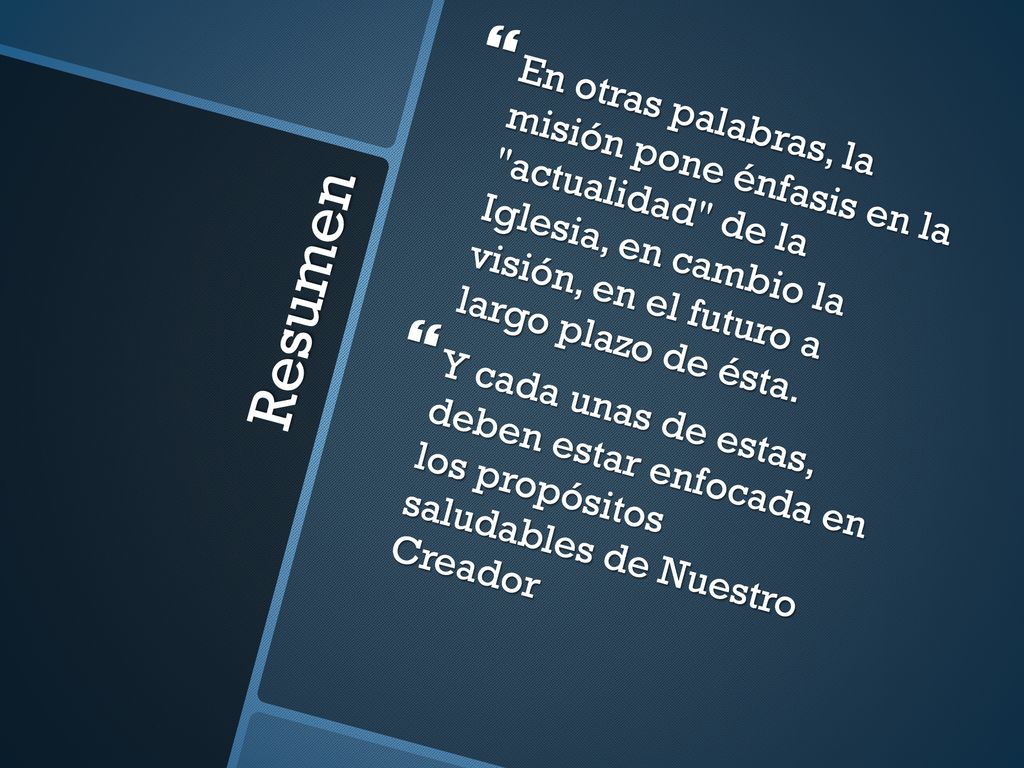 En otras palabras, la misión pone énfasis en la actualidad de la Iglesia, en cambio la visión, en el futuro a largo plazo de ésta.