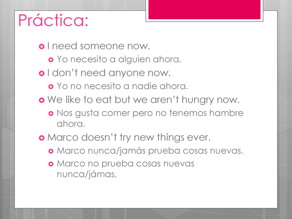 Práctica: I need someone now. I don’t need anyone now.