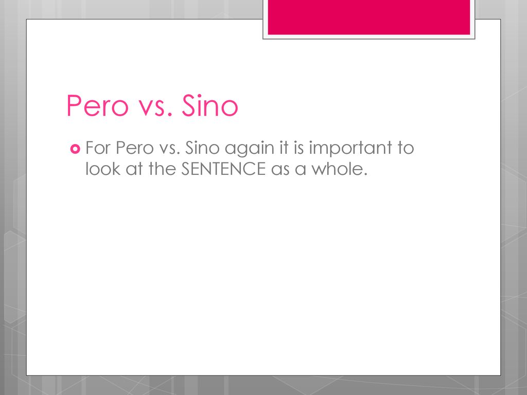 Pero vs. Sino For Pero vs. Sino again it is important to look at the SENTENCE as a whole.