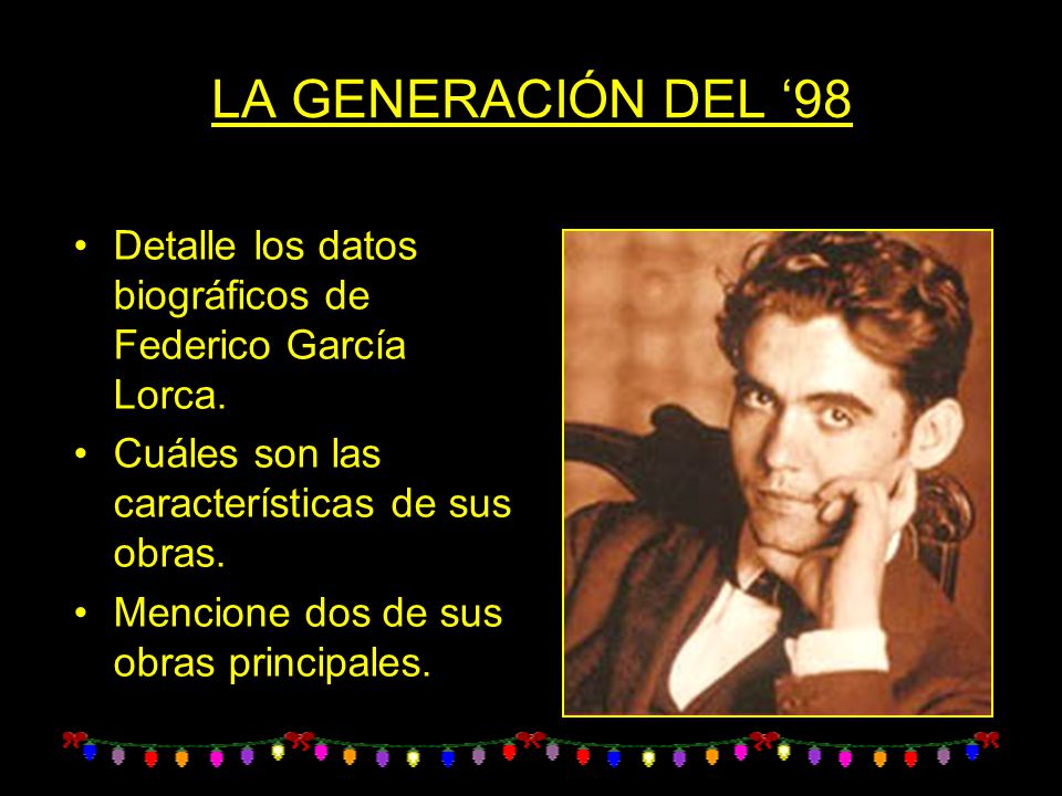 LA GENERACIÓN DEL ‘98 Detalle los datos biográficos de Federico García Lorca. Cuáles son las características de sus obras.