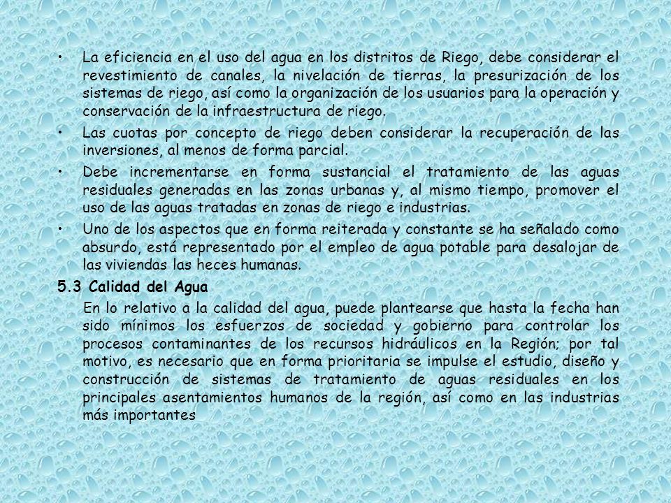 La eficiencia en el uso del agua en los distritos de Riego, debe considerar el revestimiento de canales, la nivelación de tierras, la presurización de los sistemas de riego, así como la organización de los usuarios para la operación y conservación de la infraestructura de riego.