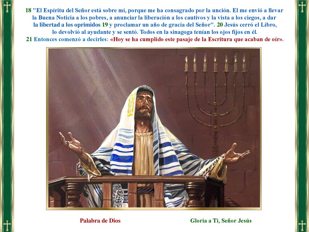 18 El Espíritu del Señor está sobre mí, porque me ha consagrado por la unción. El me envió a llevar la Buena Noticia a los pobres, a anunciar la liberación a los cautivos y la vista a los ciegos, a dar
