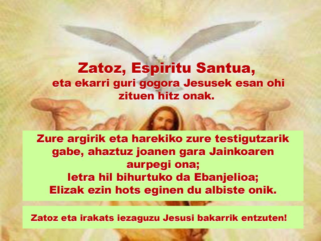 Zatoz, Espiritu Santua, eta ekarri guri gogora Jesusek esan ohi zituen hitz onak.