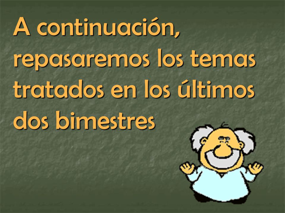 A continuación, repasaremos los temas tratados en los últimos dos bimestres