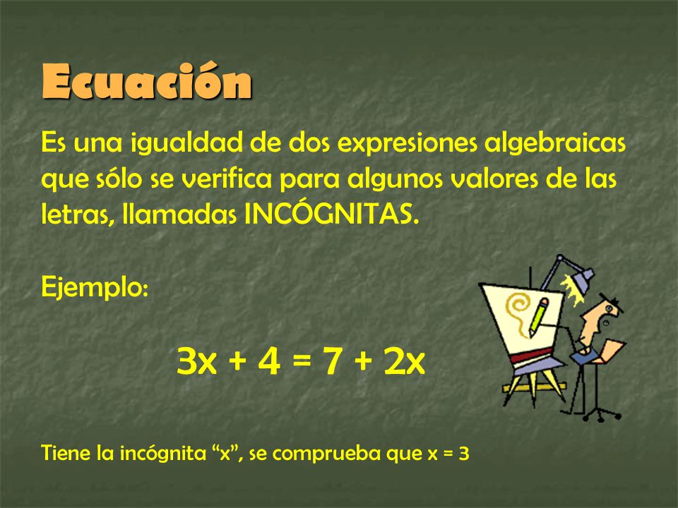 Ecuación Es una igualdad de dos expresiones algebraicas que sólo se verifica para algunos valores de las letras, llamadas INCÓGNITAS.