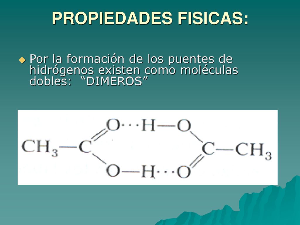 PROPIEDADES FISICAS: Por la formación de los puentes de hidrógenos existen como moléculas dobles: DIMEROS