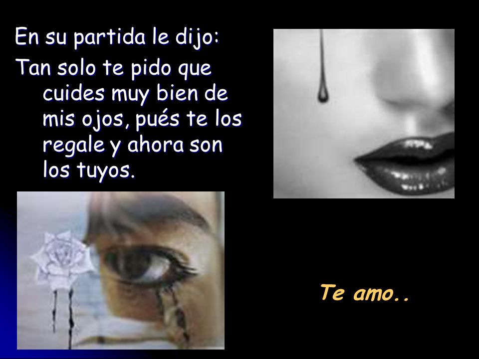 En su partida le dijo: Tan solo te pido que cuides muy bien de mis ojos, pués te los regale y ahora son los tuyos.