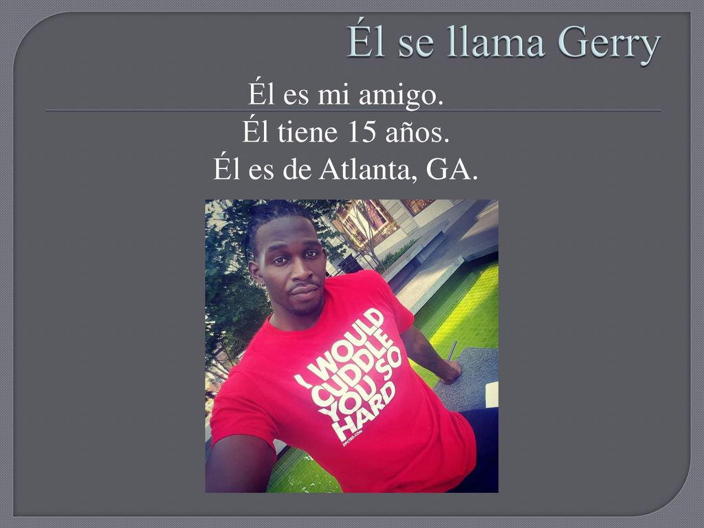 Él es mi amigo. Él tiene 15 años. Él es de Atlanta, GA.