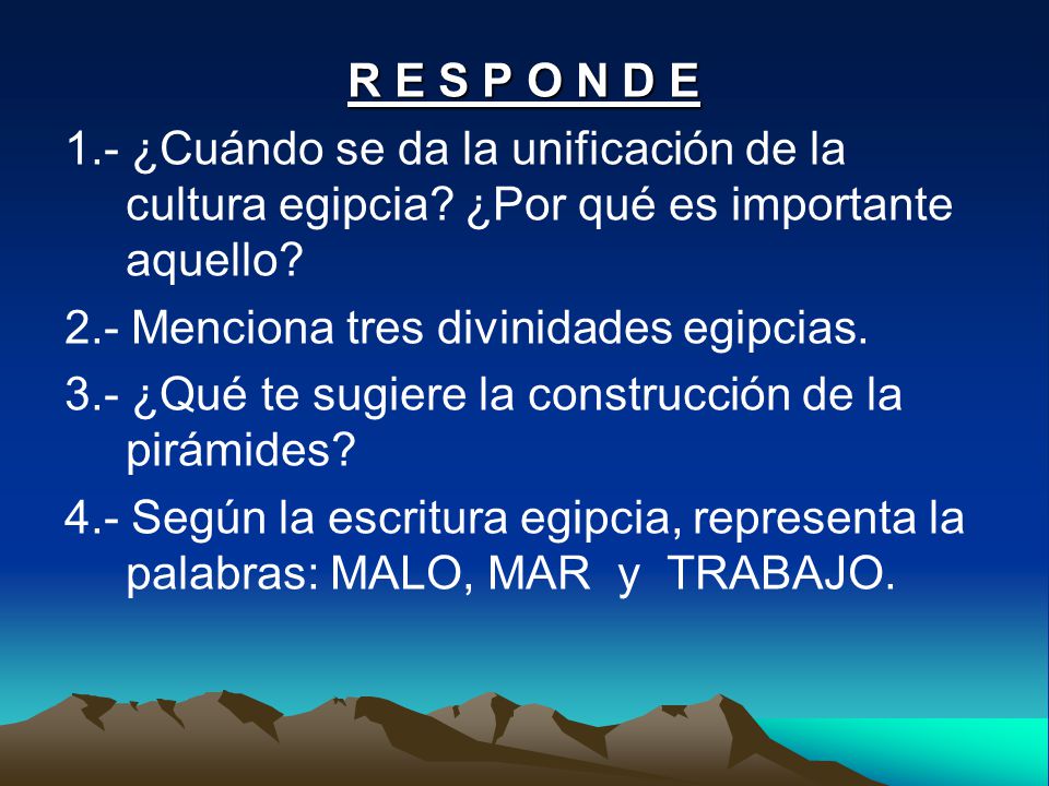 R E S P O N D E 1.- ¿Cuándo se da la unificación de la cultura egipcia ¿Por qué es importante aquello