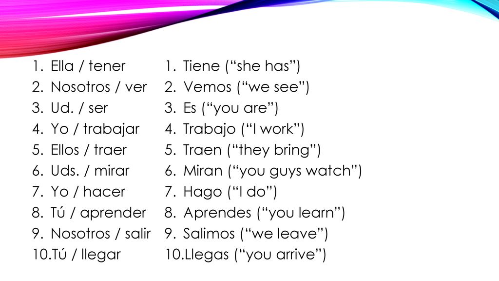 Ella / tener Nosotros / ver. Ud. / ser. Yo / trabajar. Ellos / traer. Uds. / mirar. Yo / hacer.