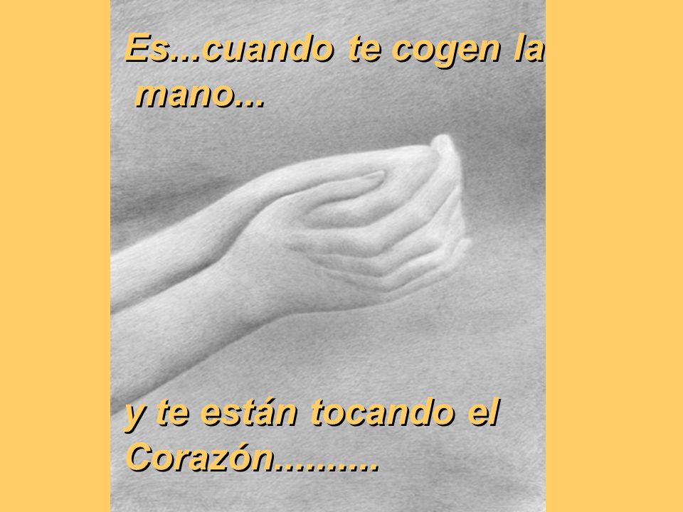 Es...cuando te cogen la mano... y te están tocando el Corazón