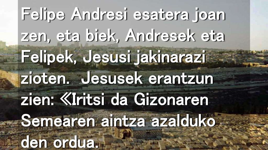 Felipe Andresi esatera joan zen, eta biek, Andresek eta Felipek, Jesusi jakinarazi zioten.