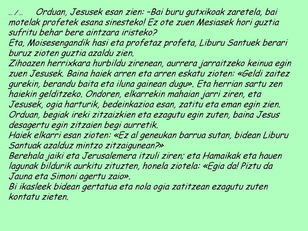 … / … Orduan, Jesusek esan zien: –Bai buru gutxikoak zaretela, bai motelak profetek esana sinesteko! Ez ote zuen Mesiasek hori guztia sufritu behar bere aintzara iristeko
