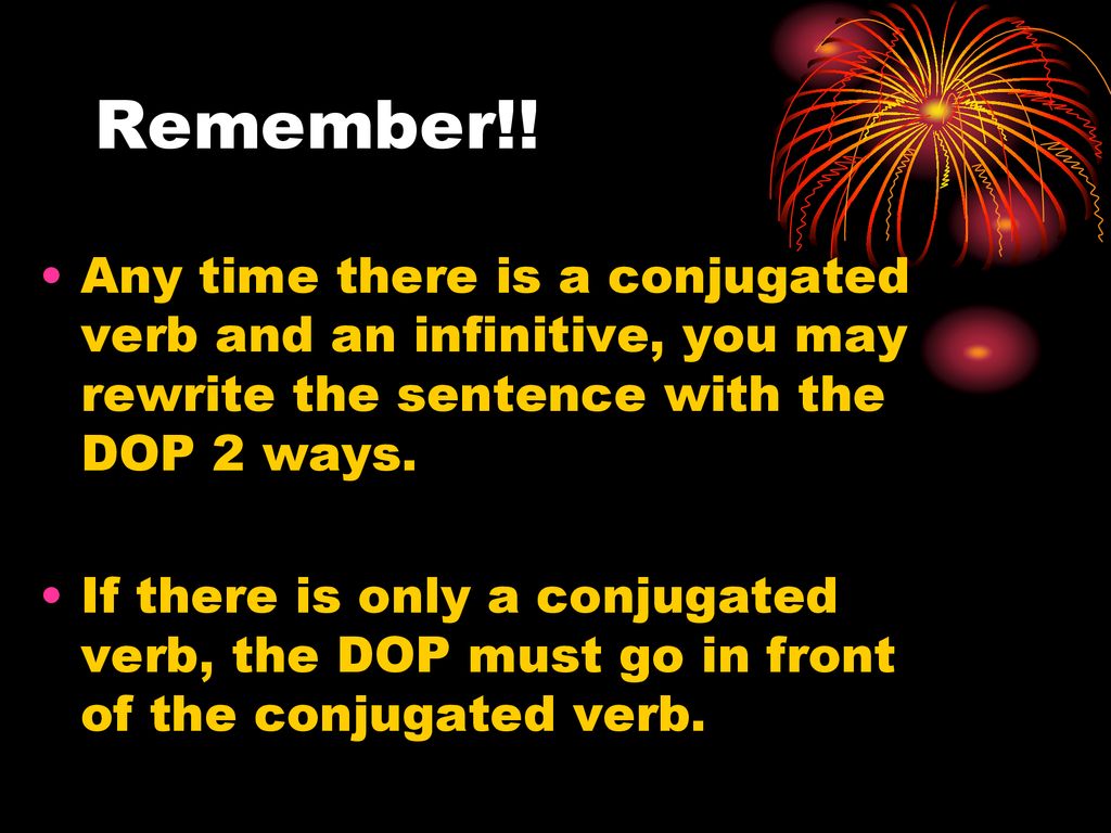 Remember!! Any time there is a conjugated verb and an infinitive, you may rewrite the sentence with the DOP 2 ways.
