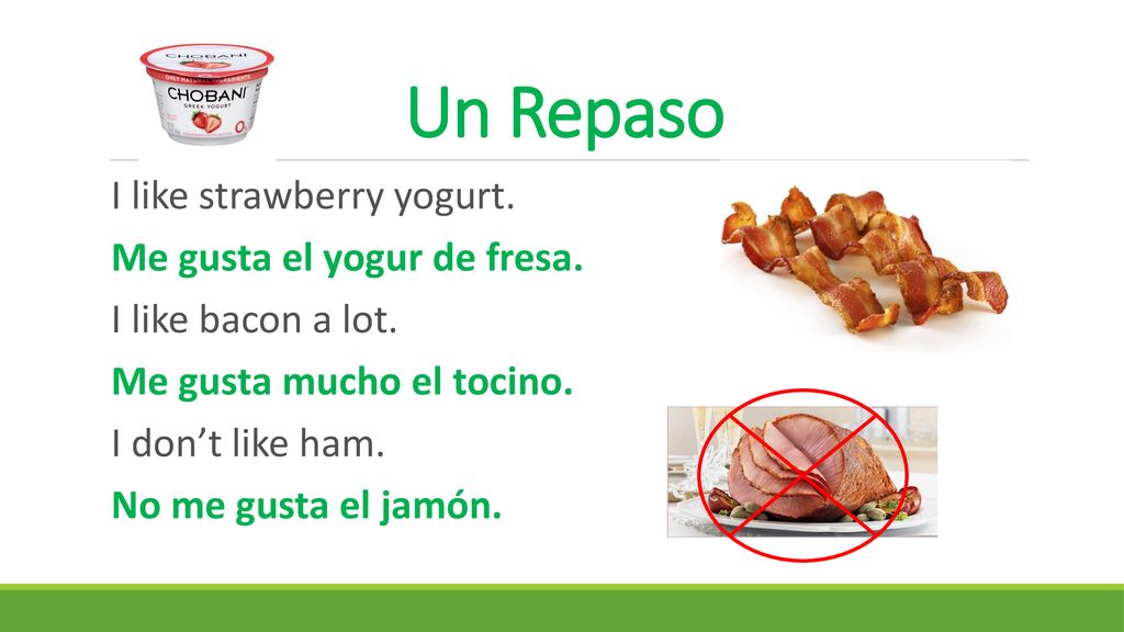 Un Repaso I like strawberry yogurt. Me gusta el yogur de fresa.
