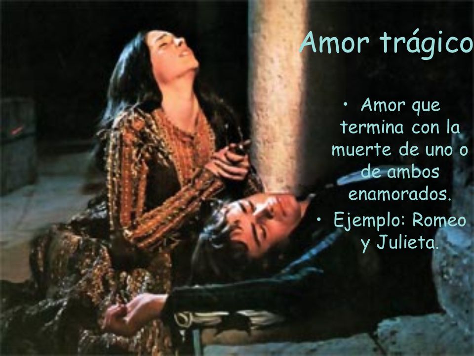 Amor trágico Amor que termina con la muerte de uno o de ambos enamorados. Ejemplo: Romeo y Julieta.