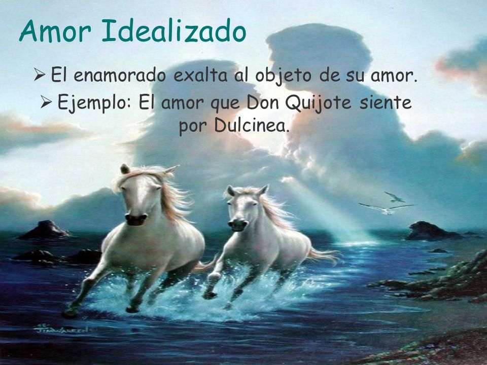 Amor Idealizado El enamorado exalta al objeto de su amor.