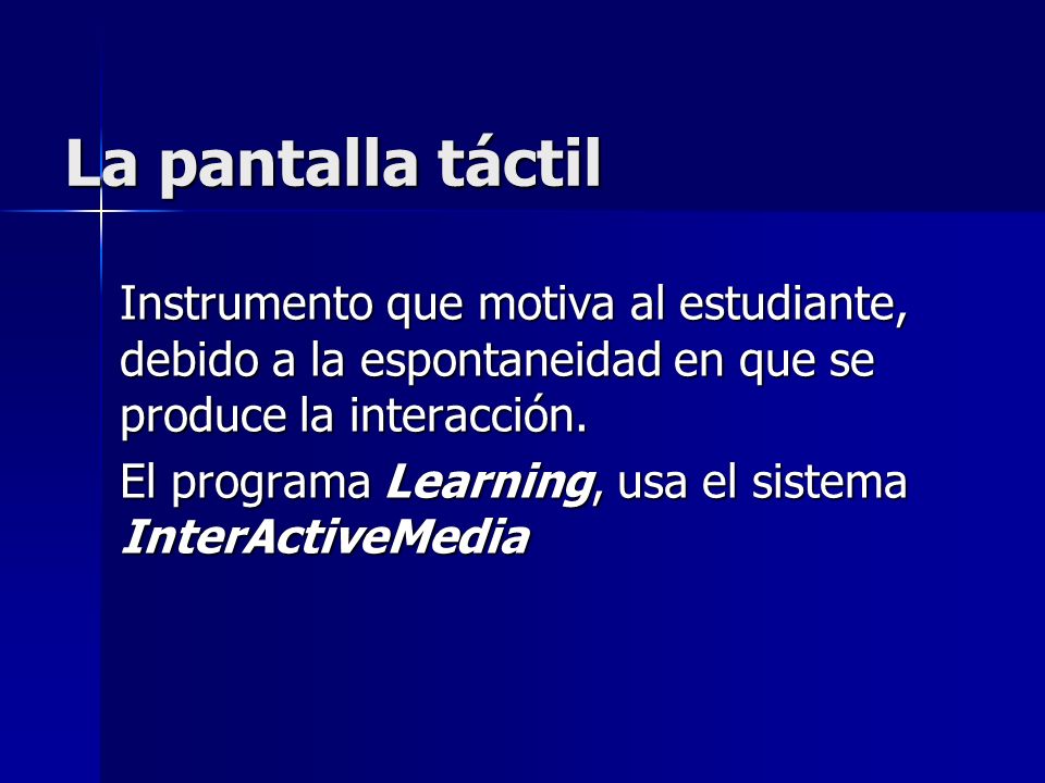 La pantalla táctil Instrumento que motiva al estudiante, debido a la espontaneidad en que se produce la interacción.