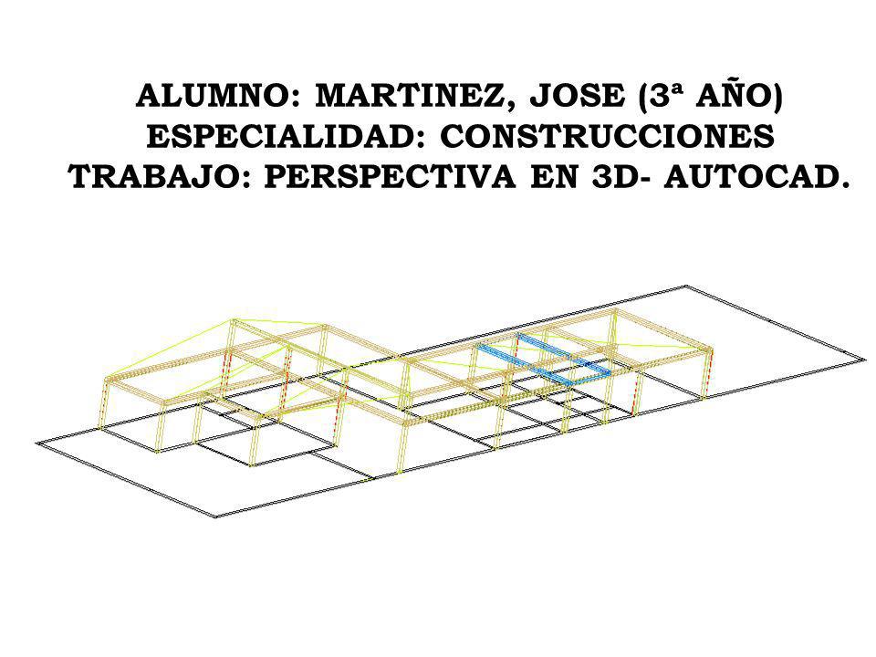 ALUMNO: MARTINEZ, JOSE (3ª AÑO) ESPECIALIDAD: CONSTRUCCIONES TRABAJO: PERSPECTIVA EN 3D- AUTOCAD.