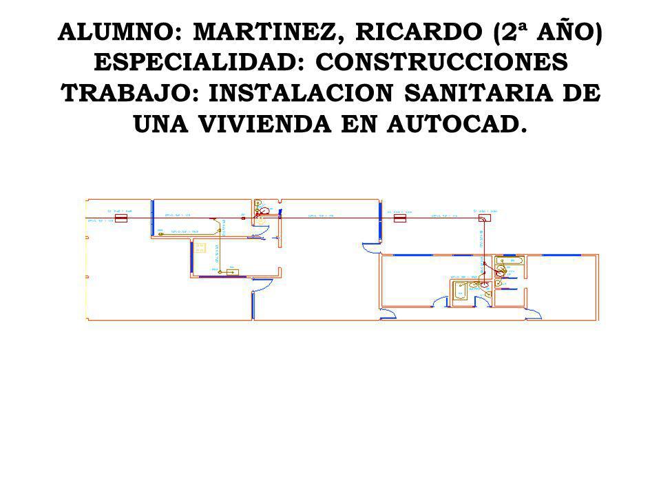 ALUMNO: MARTINEZ, RICARDO (2ª AÑO) ESPECIALIDAD: CONSTRUCCIONES TRABAJO: INSTALACION SANITARIA DE UNA VIVIENDA EN AUTOCAD.