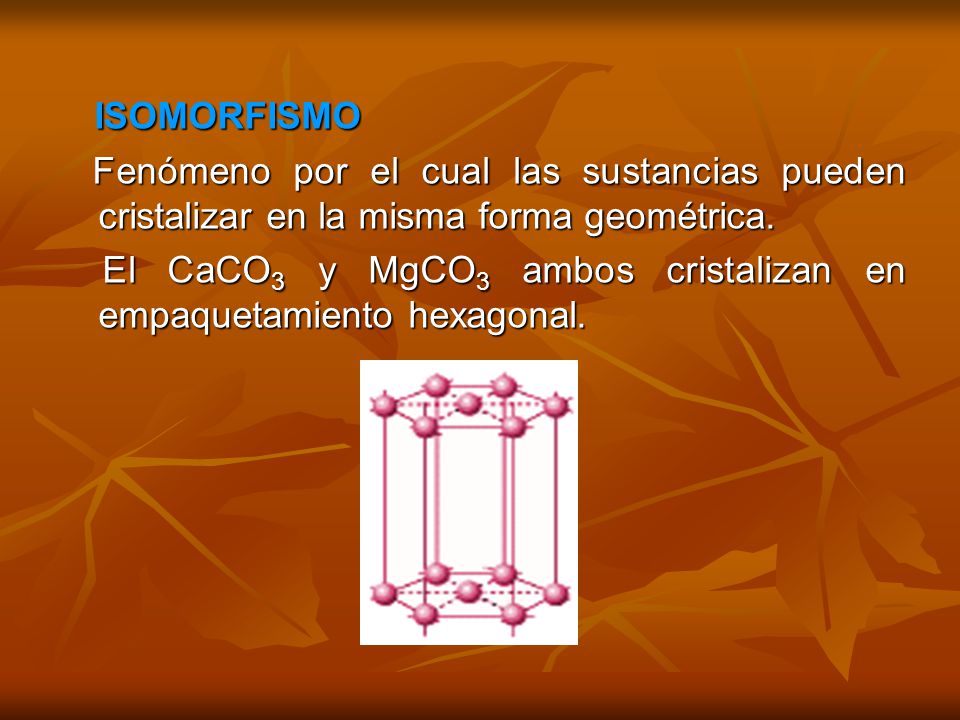 ISOMORFISMO Fenómeno por el cual las sustancias pueden cristalizar en la misma forma geométrica.