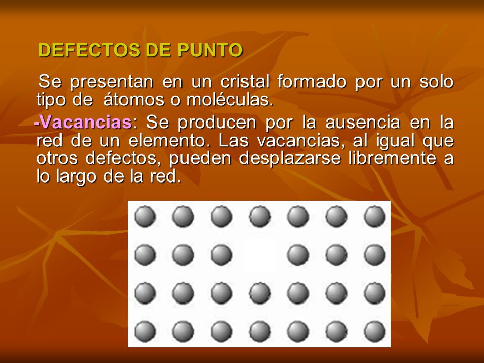 DEFECTOS DE PUNTO Se presentan en un cristal formado por un solo tipo de átomos o moléculas.